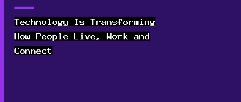 Technology Is Transforming How People Live, Work and Connect