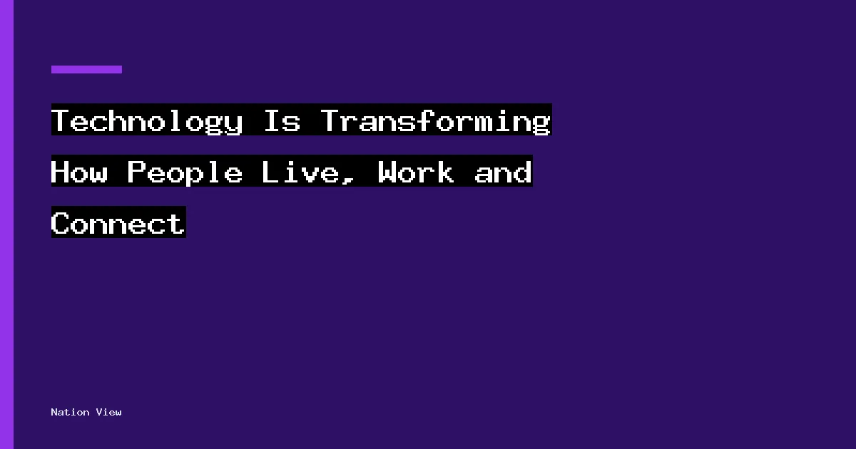 Technology Is Transforming How People Live, Work and Connect