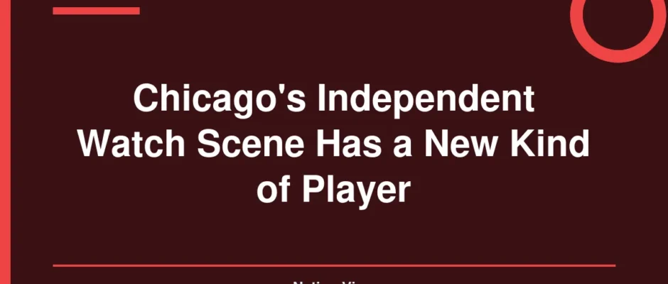 Chicago's Independent Watch Scene Has a New Kind of Player